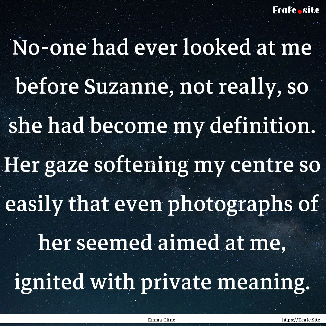 No-one had ever looked at me before Suzanne,.... : Quote by Emma Cline