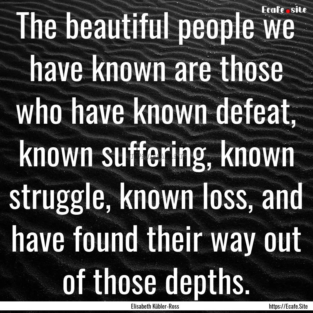 The beautiful people we have known are those.... : Quote by Elisabeth Kübler-Ross