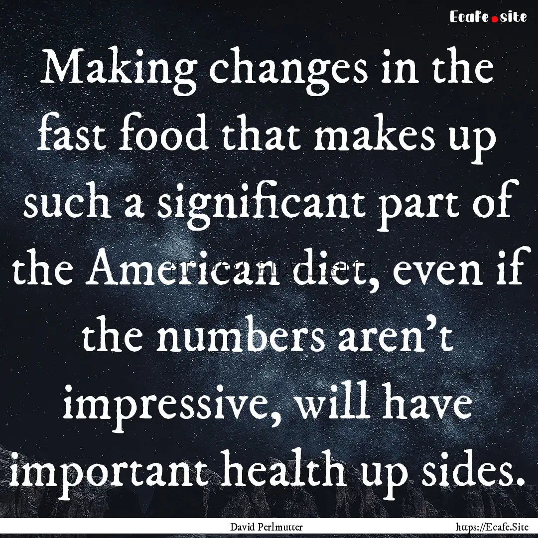 Making changes in the fast food that makes.... : Quote by David Perlmutter