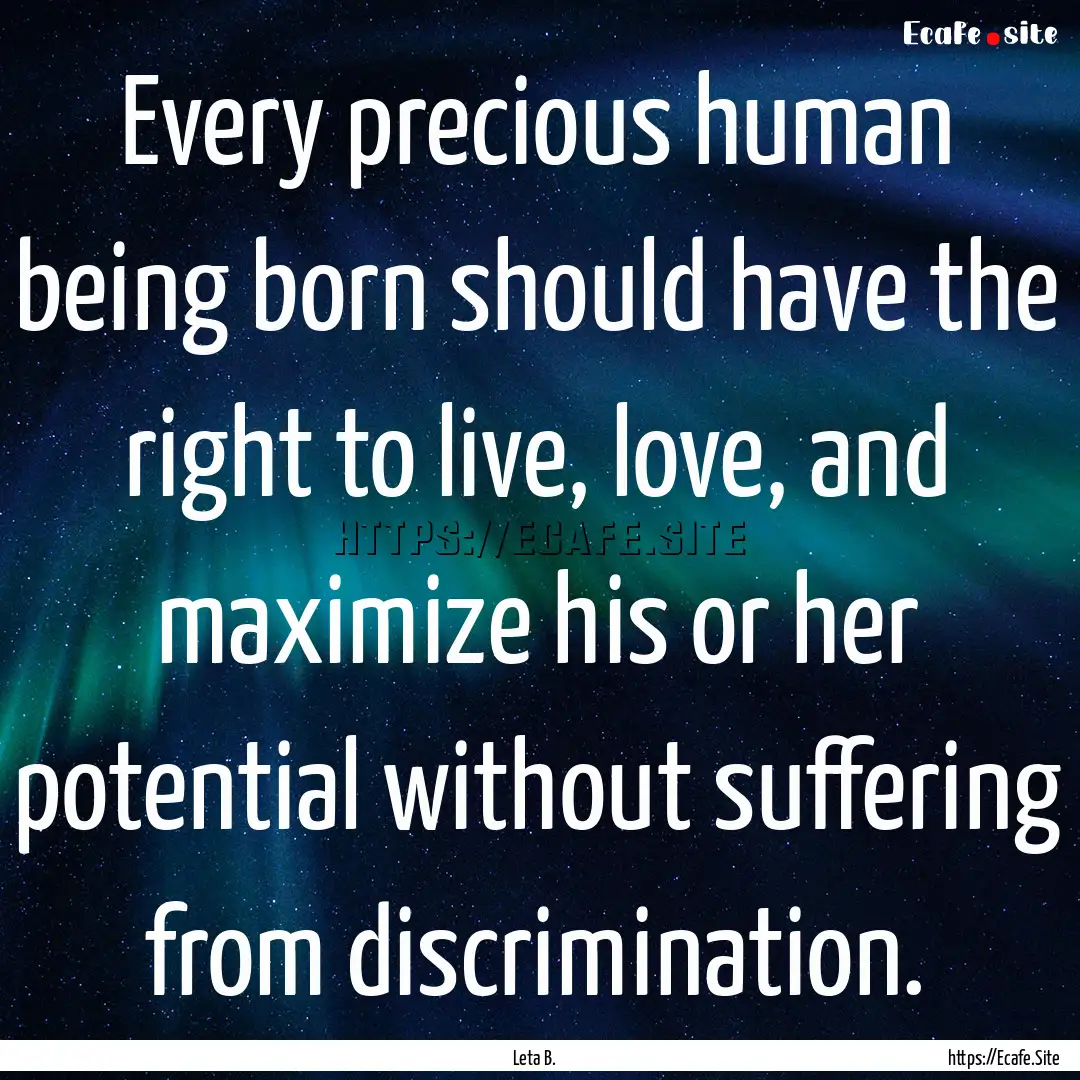 Every precious human being born should have.... : Quote by Leta B.