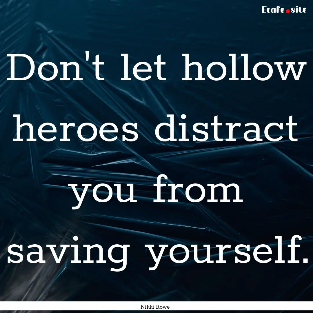 Don't let hollow heroes distract you from.... : Quote by Nikki Rowe