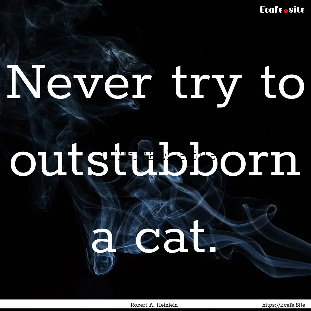 Never try to outstubborn a cat. : Quote by Robert A. Heinlein