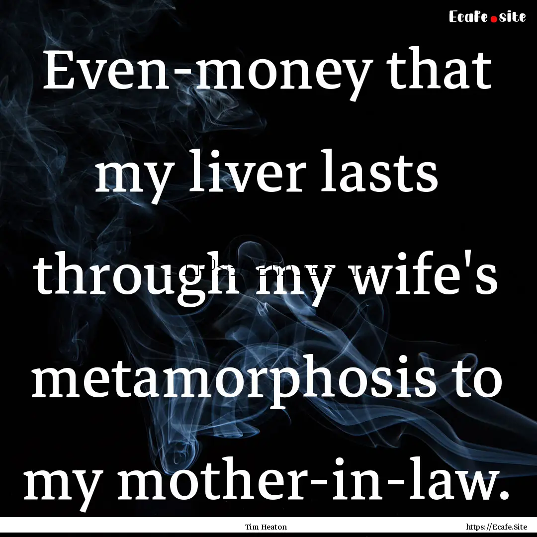 Even-money that my liver lasts through my.... : Quote by Tim Heaton