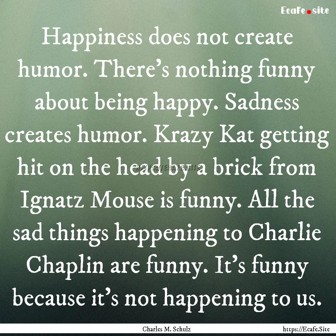 Happiness does not create humor. There's.... : Quote by Charles M. Schulz