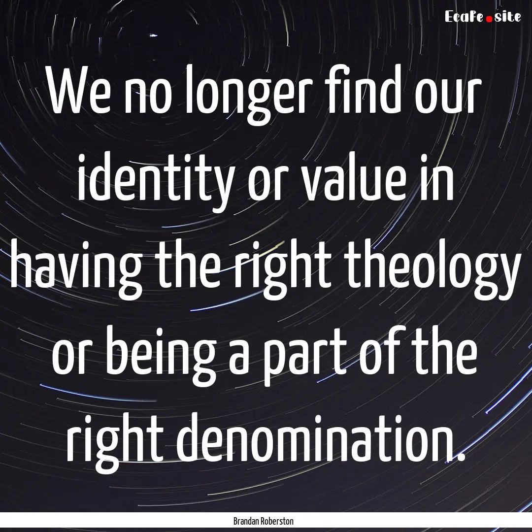 We no longer find our identity or value in.... : Quote by Brandan Roberston