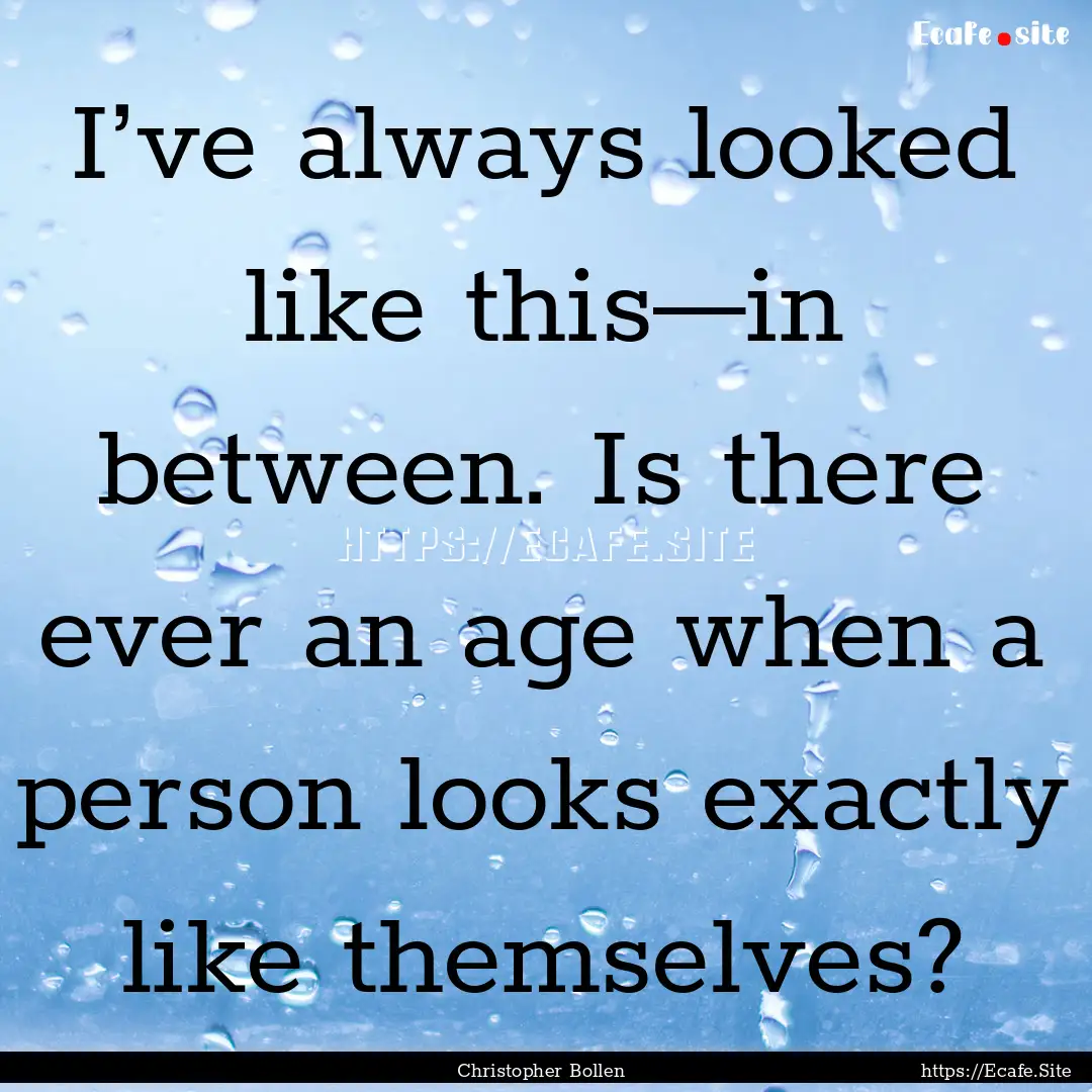 I’ve always looked like this—in between..... : Quote by Christopher Bollen