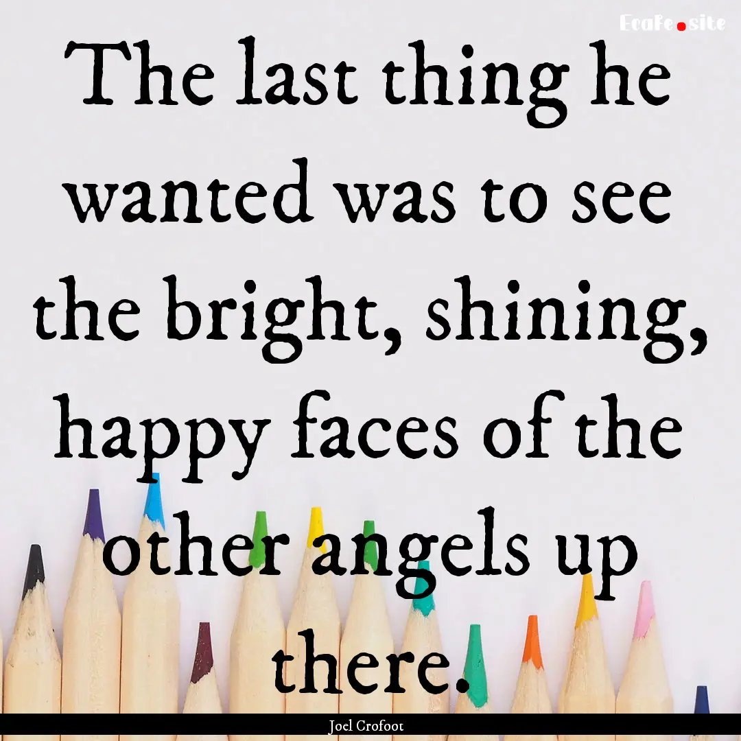 The last thing he wanted was to see the bright,.... : Quote by Joel Crofoot