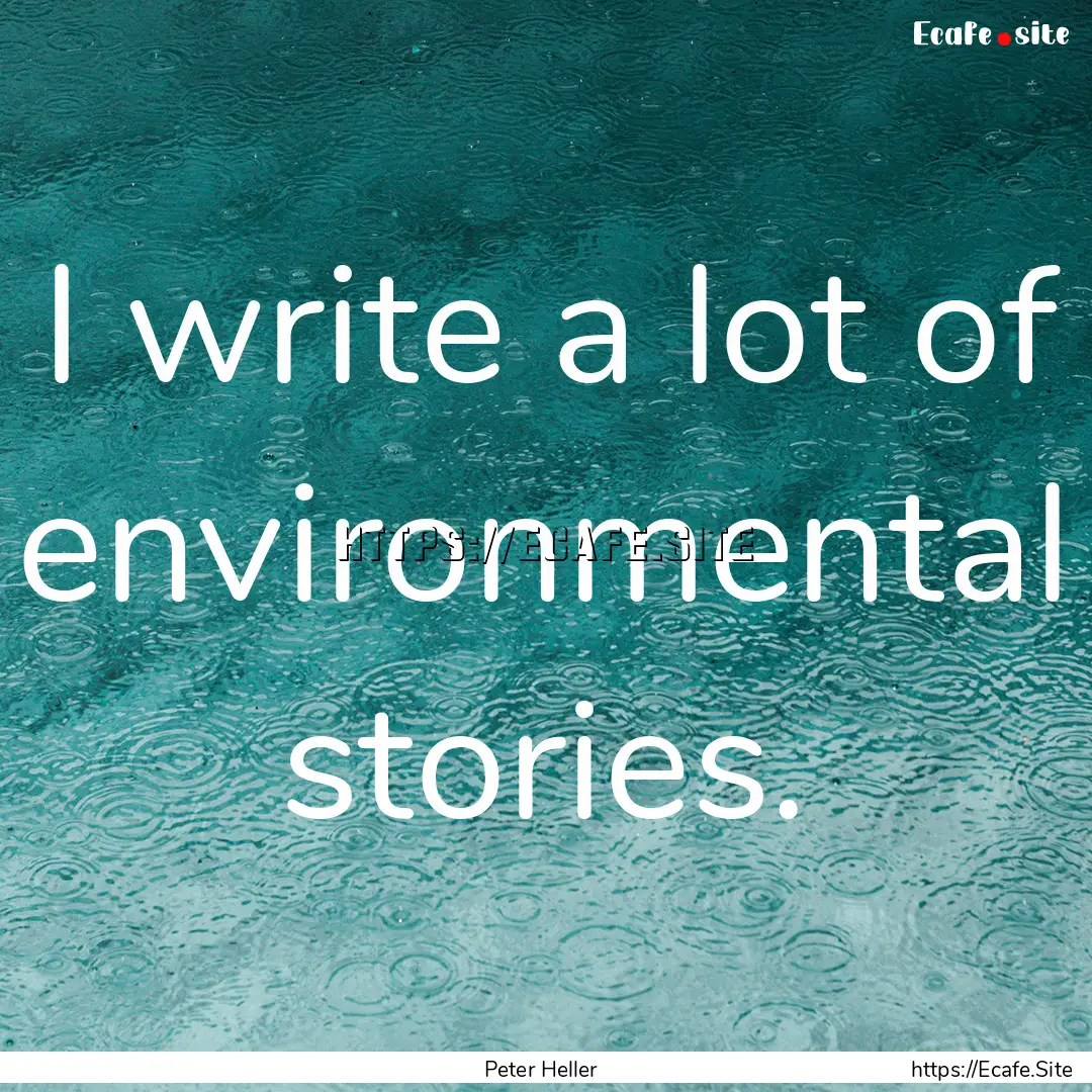 I write a lot of environmental stories. : Quote by Peter Heller