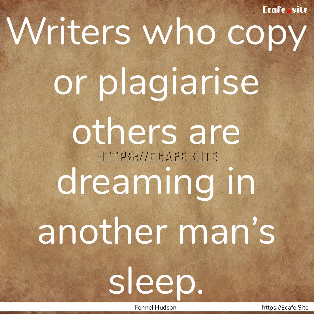 Writers who copy or plagiarise others are.... : Quote by Fennel Hudson