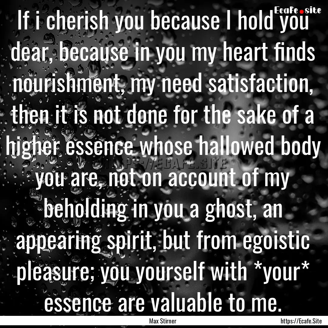 If i cherish you because I hold you dear,.... : Quote by Max Stirner