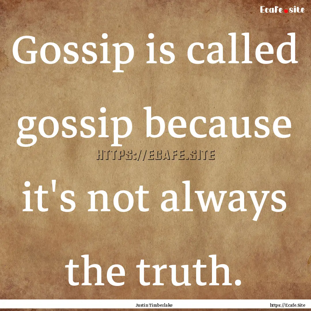 Gossip is called gossip because it's not.... : Quote by Justin Timberlake