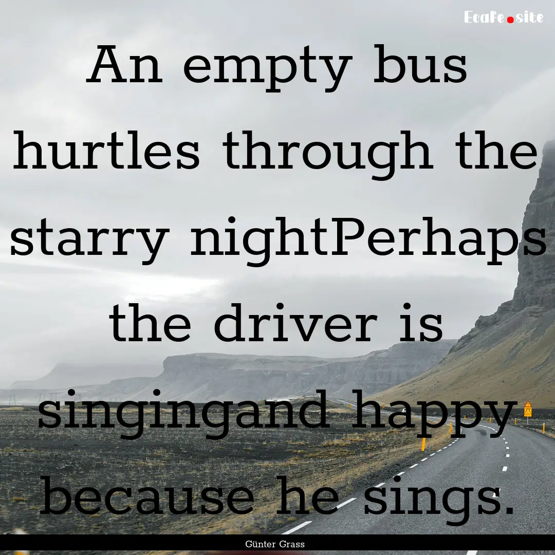 An empty bus hurtles through the starry nightPerhaps.... : Quote by Günter Grass