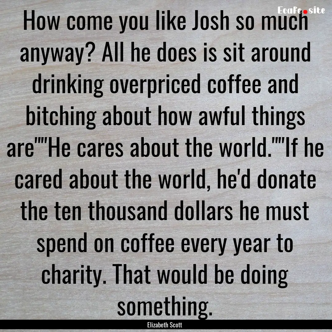 How come you like Josh so much anyway? All.... : Quote by Elizabeth Scott