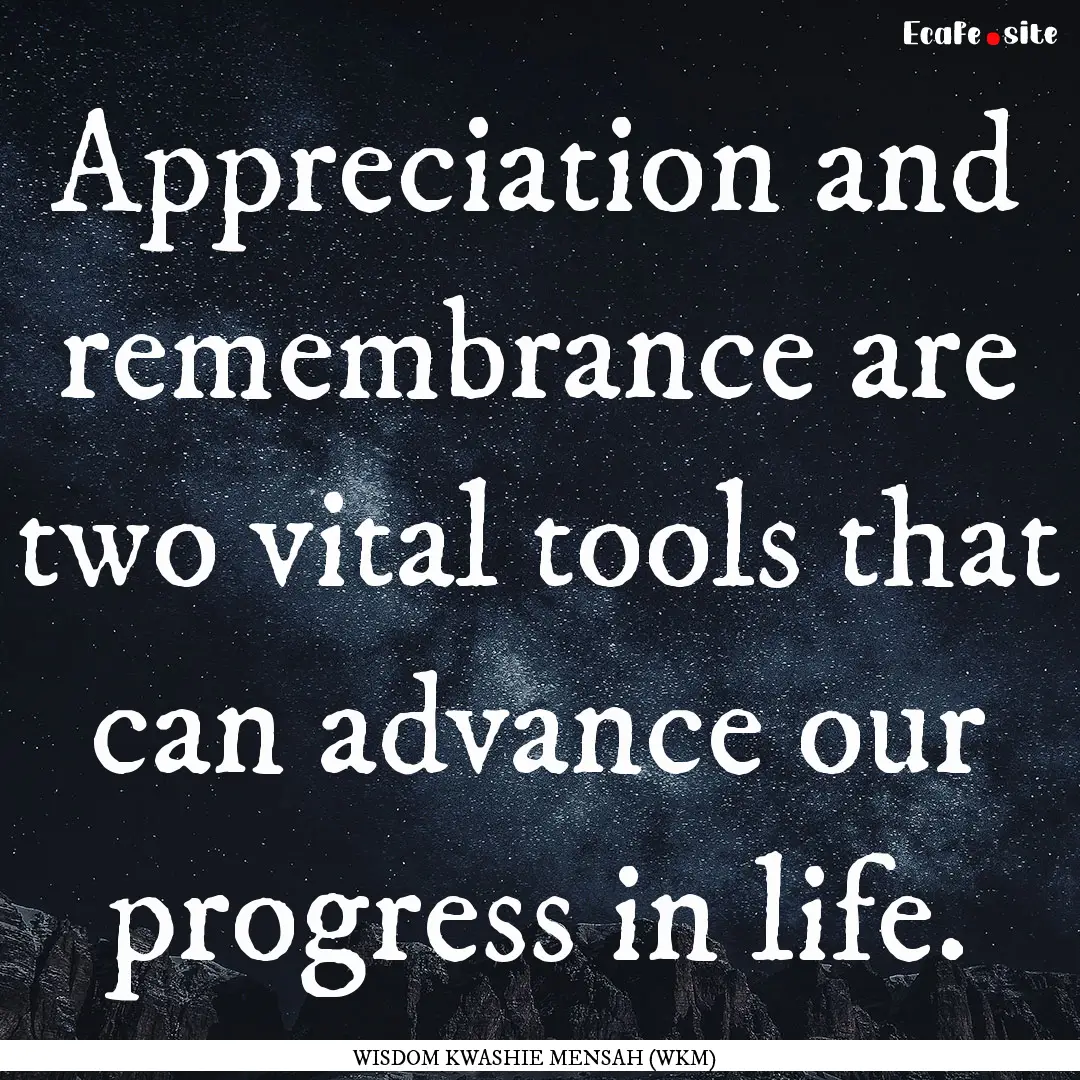 Appreciation and remembrance are two vital.... : Quote by WISDOM KWASHIE MENSAH (WKM)