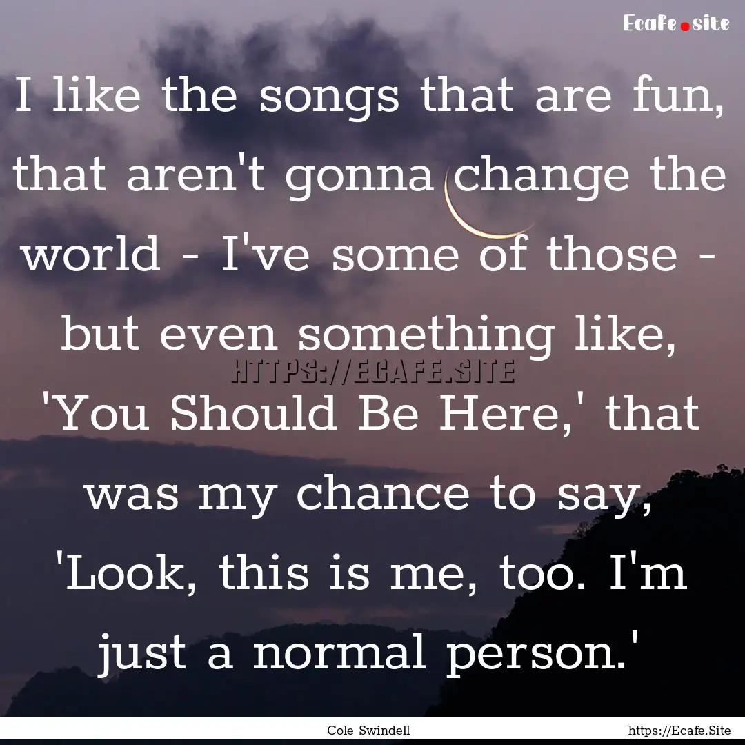 I like the songs that are fun, that aren't.... : Quote by Cole Swindell