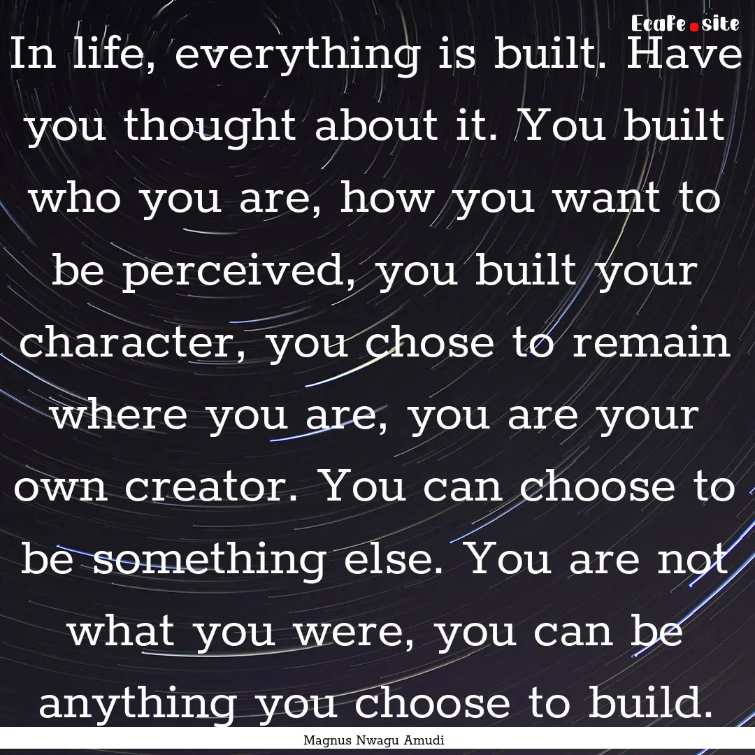 In life, everything is built. Have you thought.... : Quote by Magnus Nwagu Amudi