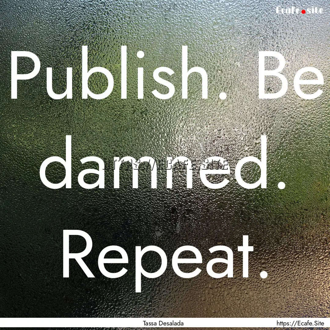 Publish. Be damned. Repeat. : Quote by Tassa Desalada