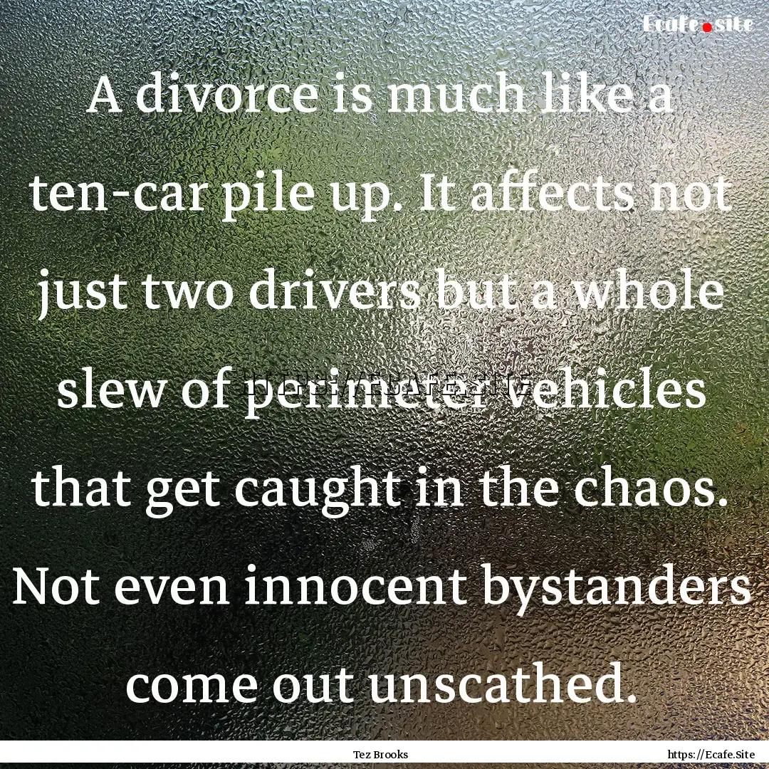 A divorce is much like a ten-car pile up..... : Quote by Tez Brooks