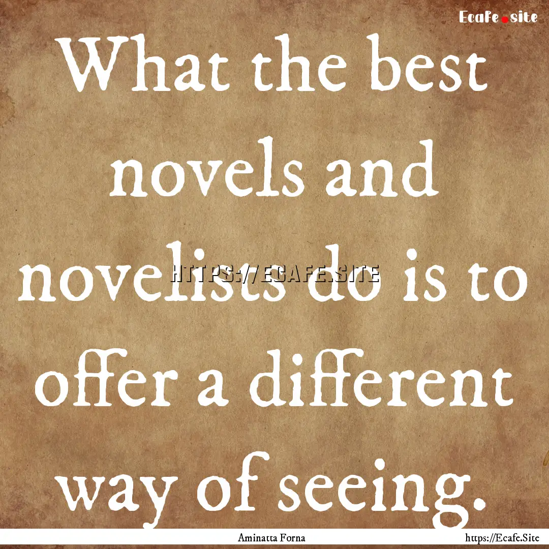 What the best novels and novelists do is.... : Quote by Aminatta Forna