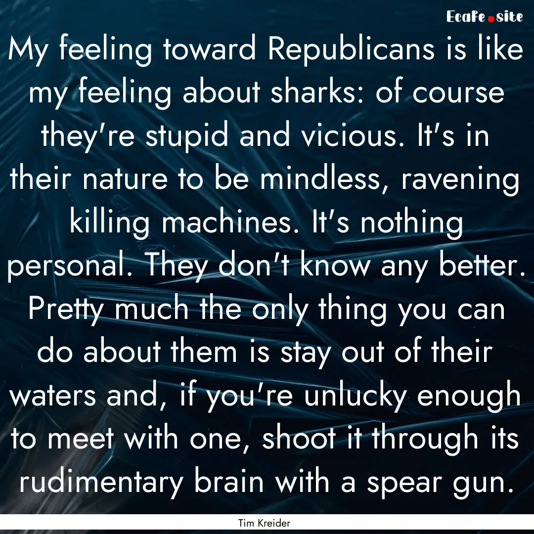 My feeling toward Republicans is like my.... : Quote by Tim Kreider