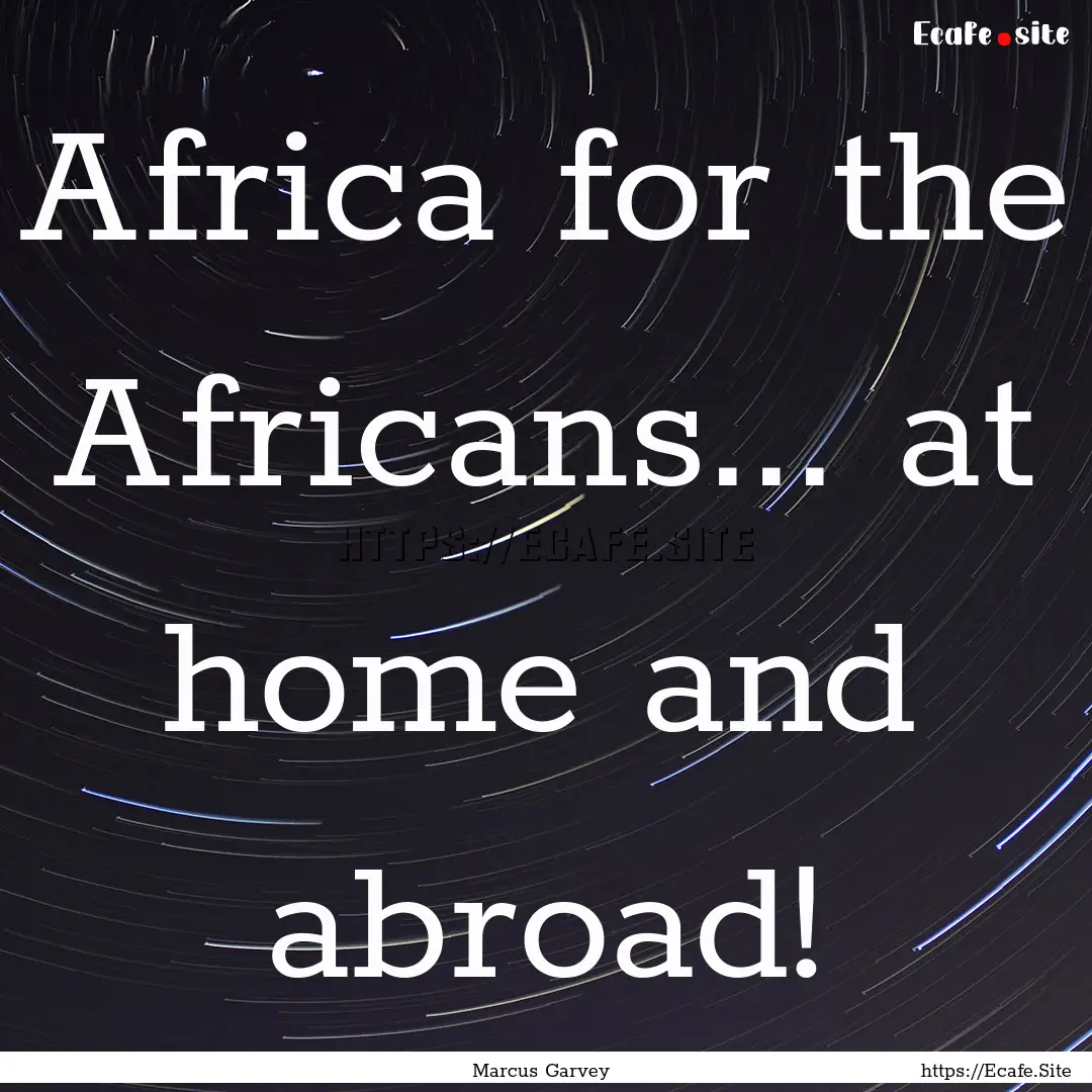 Africa for the Africans... at home and abroad!.... : Quote by Marcus Garvey