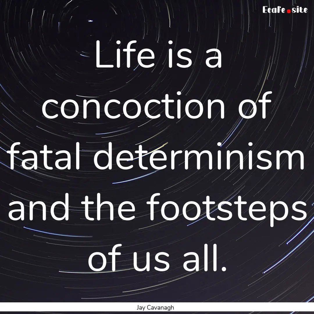 Life is a concoction of fatal determinism.... : Quote by Jay Cavanagh