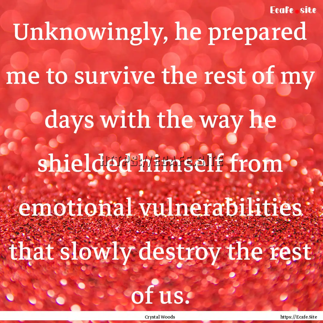 Unknowingly, he prepared me to survive the.... : Quote by Crystal Woods