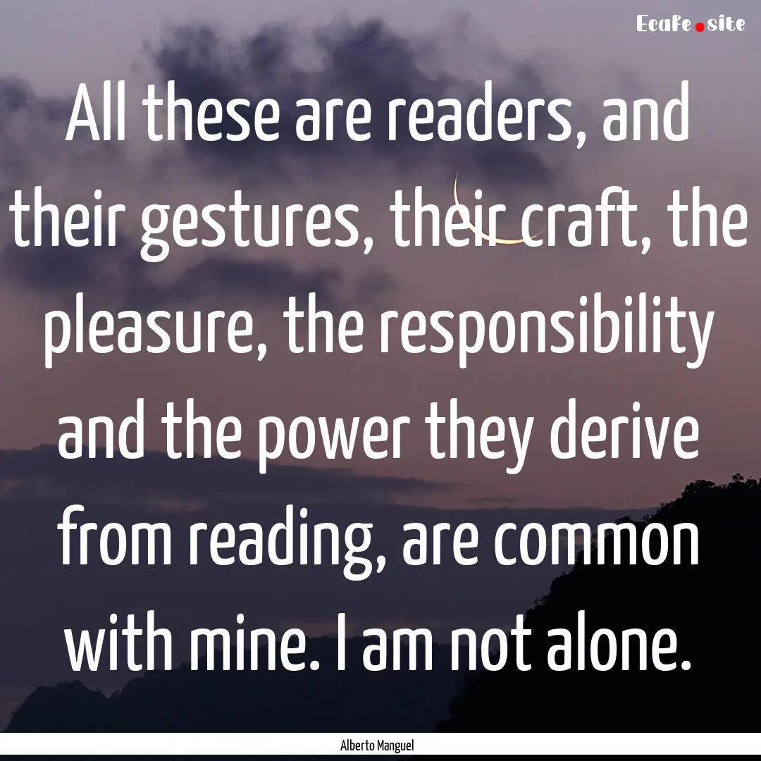 All these are readers, and their gestures,.... : Quote by Alberto Manguel