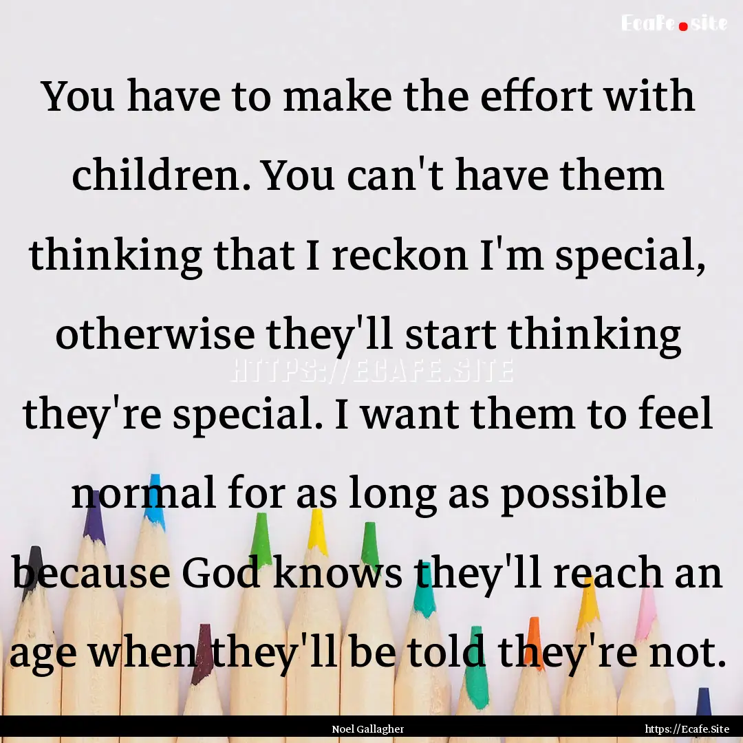 You have to make the effort with children..... : Quote by Noel Gallagher