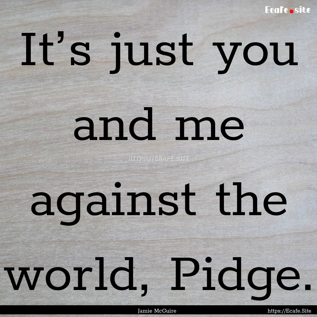 It’s just you and me against the world,.... : Quote by Jamie McGuire