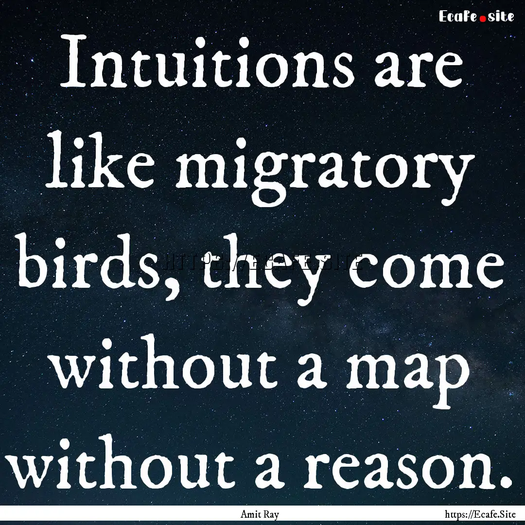 Intuitions are like migratory birds, they.... : Quote by Amit Ray