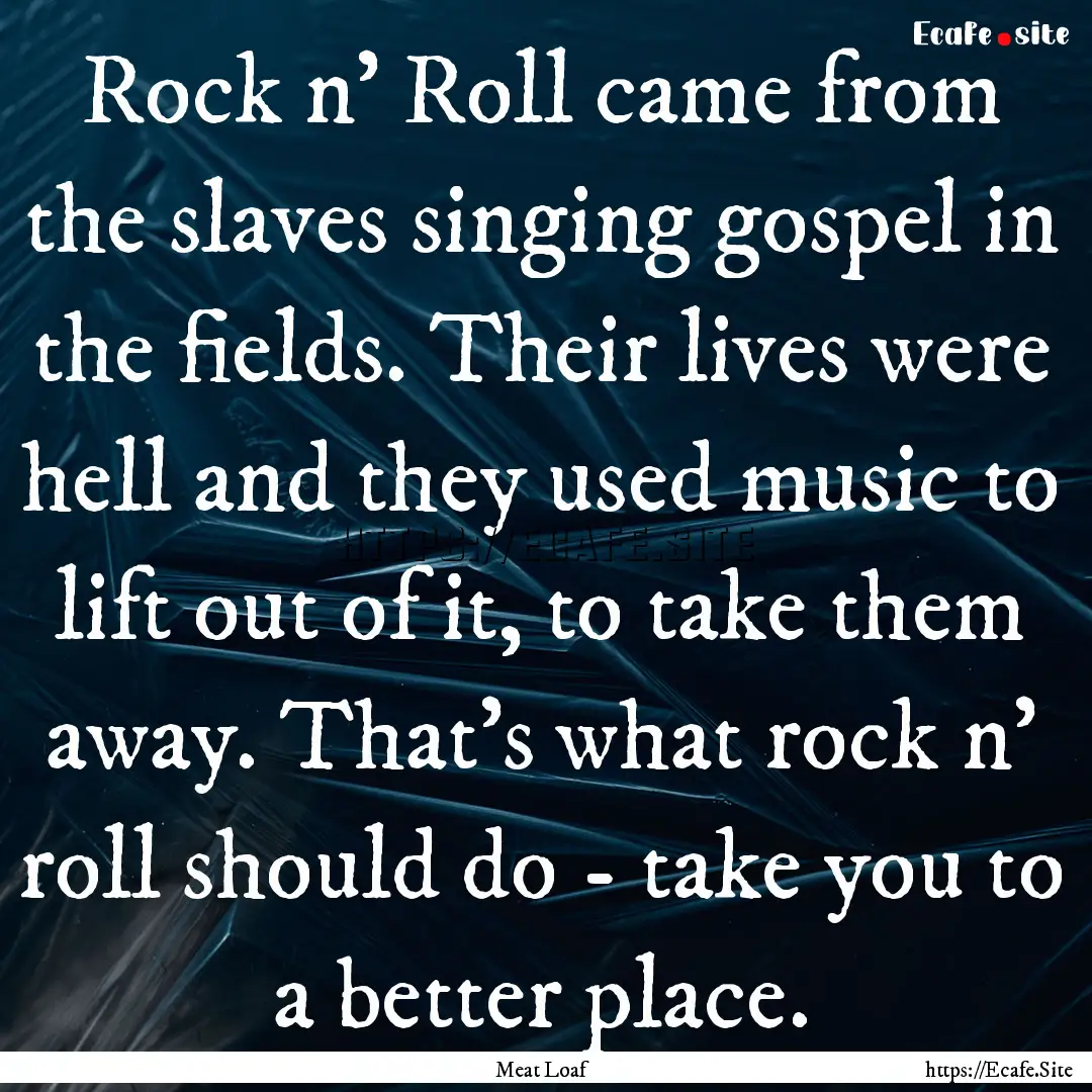 Rock n' Roll came from the slaves singing.... : Quote by Meat Loaf