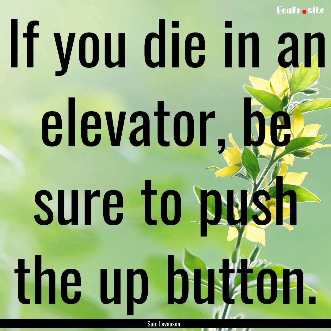 If you die in an elevator, be sure to push.... : Quote by Sam Levenson