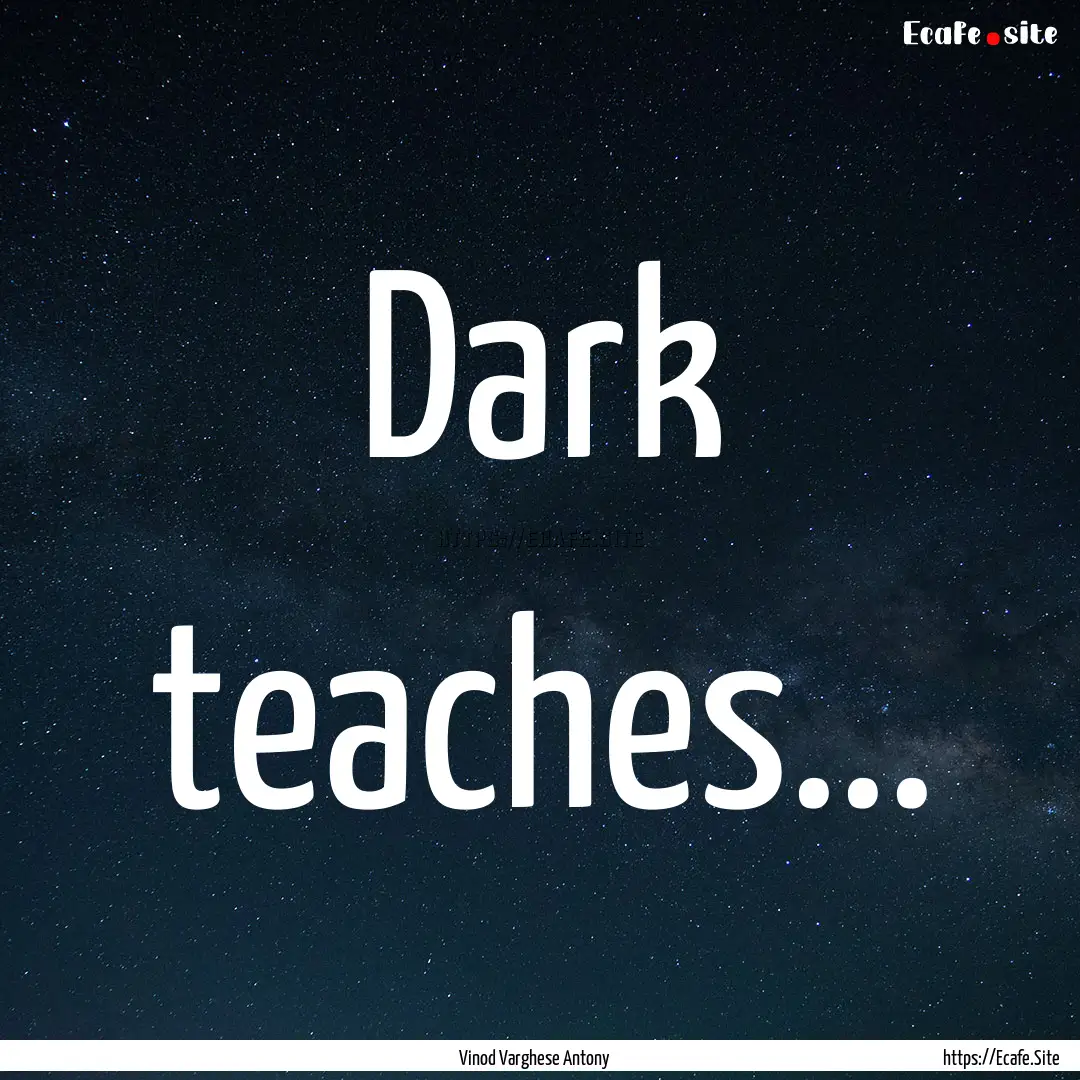 Dark teaches... : Quote by Vinod Varghese Antony