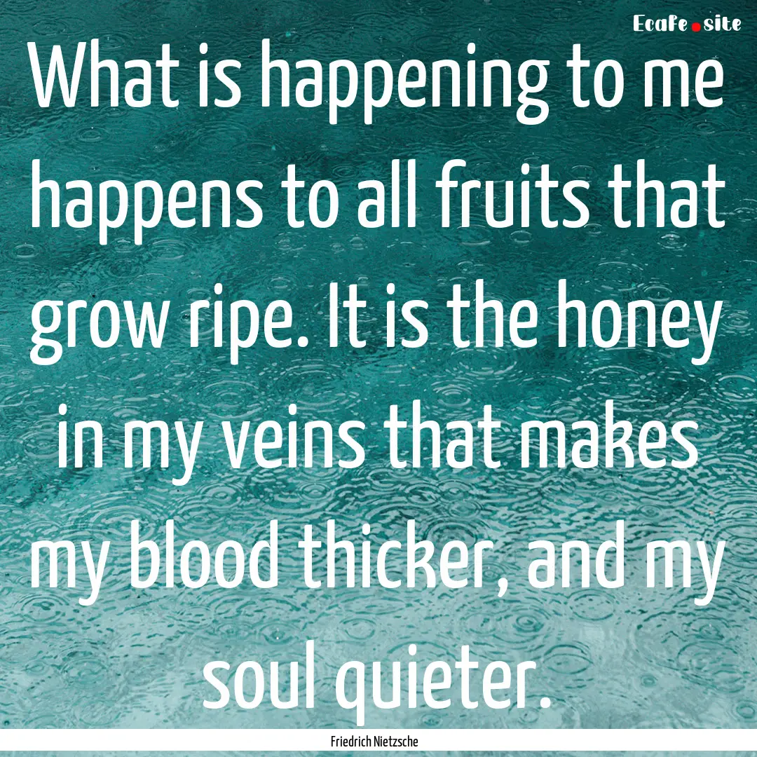 What is happening to me happens to all fruits.... : Quote by Friedrich Nietzsche