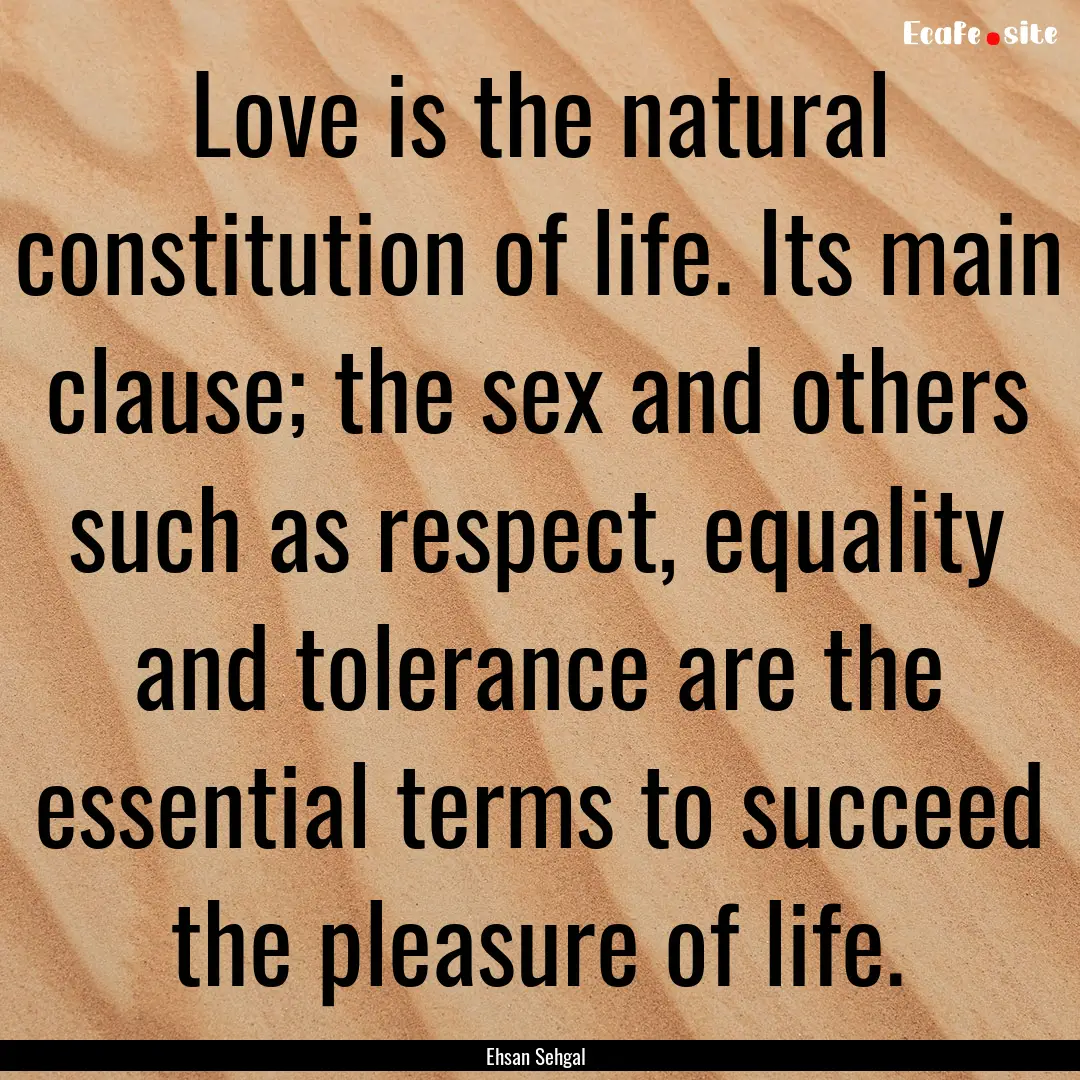 Love is the natural constitution of life..... : Quote by Ehsan Sehgal