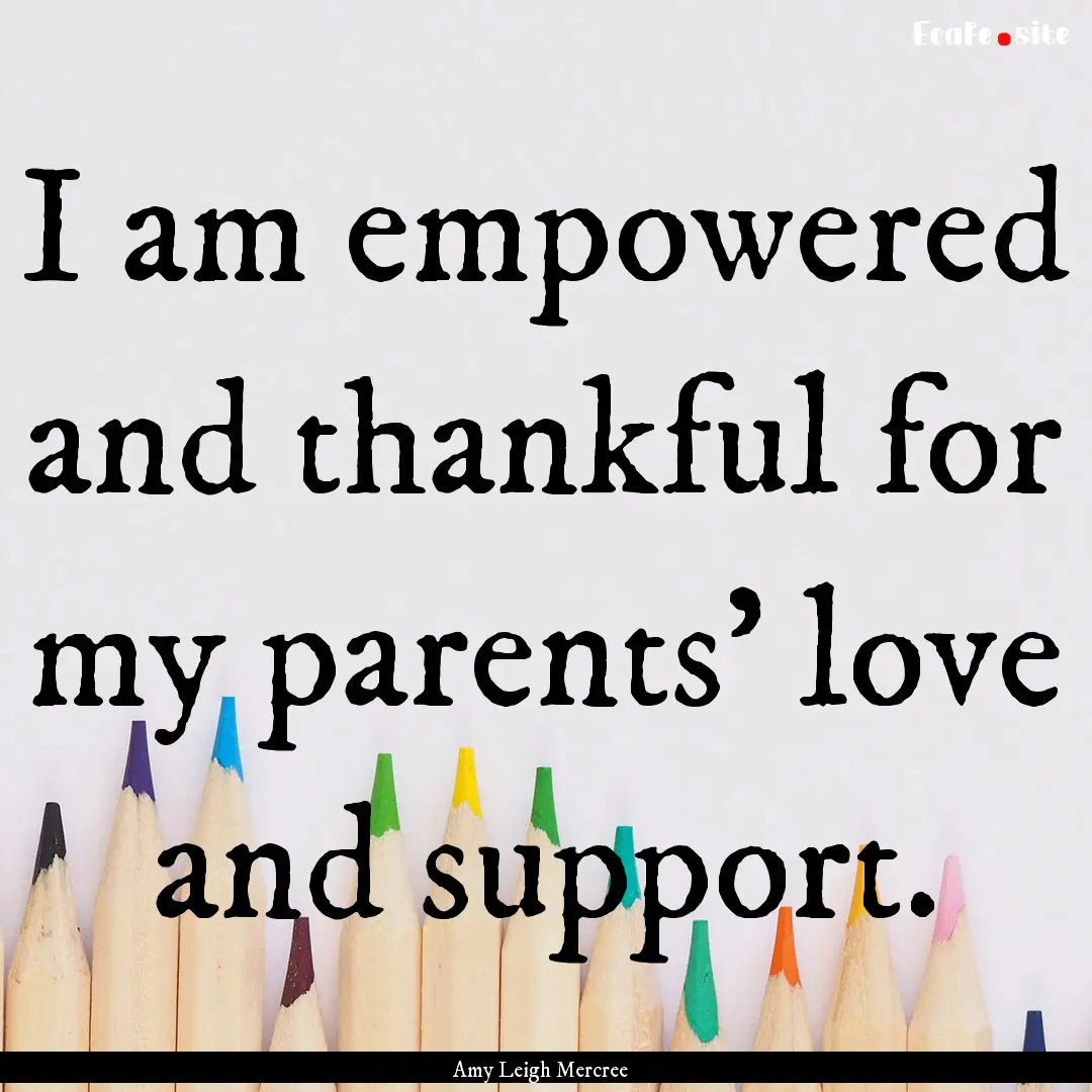 I am empowered and thankful for my parents’.... : Quote by Amy Leigh Mercree