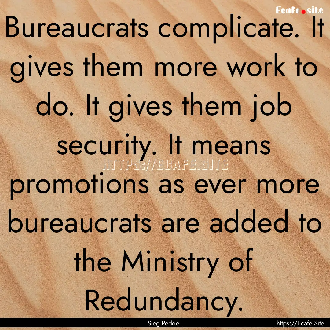 Bureaucrats complicate. It gives them more.... : Quote by Sieg Pedde