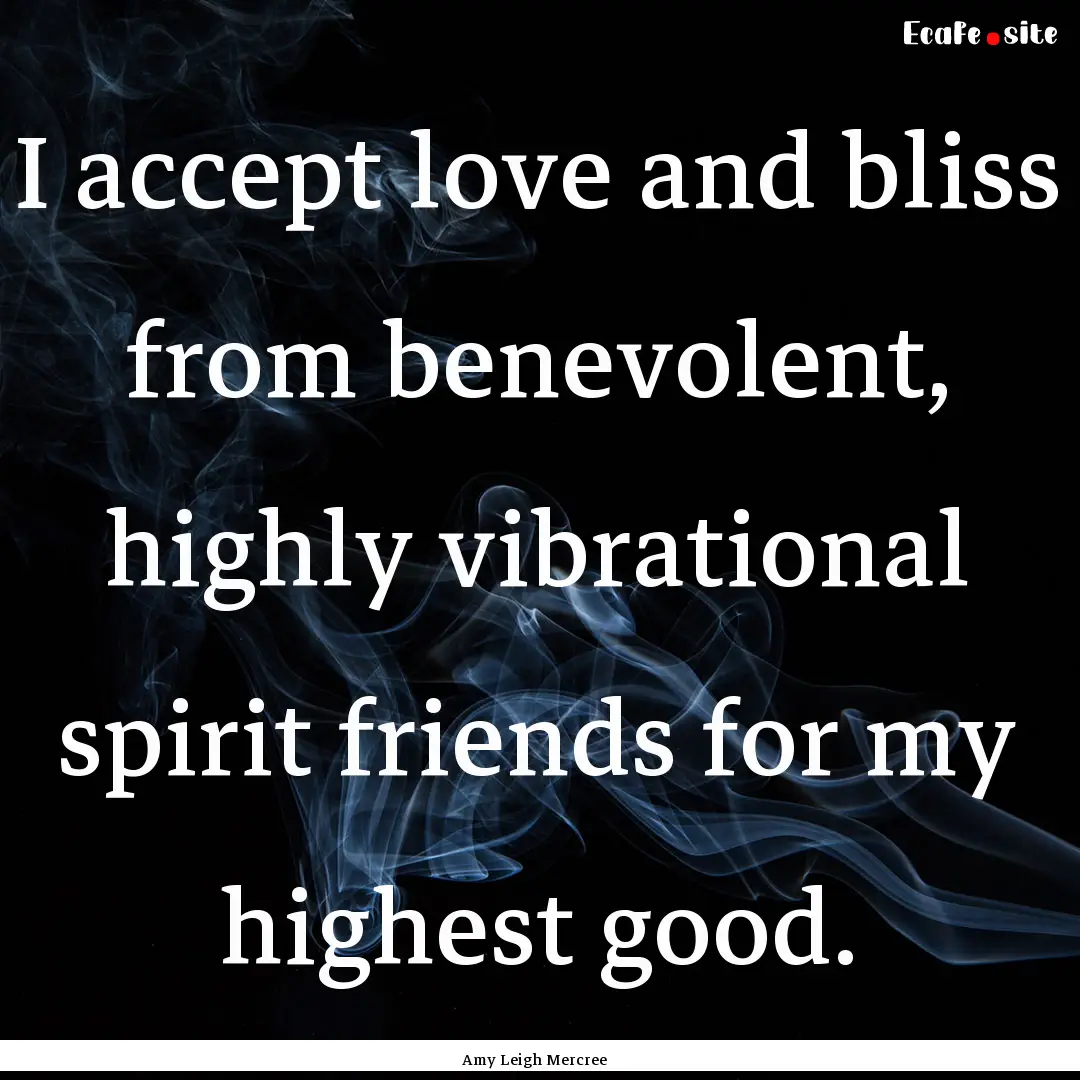 I accept love and bliss from benevolent,.... : Quote by Amy Leigh Mercree