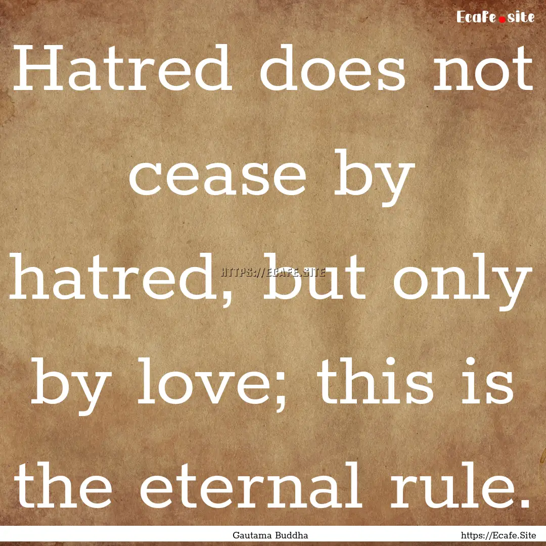 Hatred does not cease by hatred, but only.... : Quote by Gautama Buddha