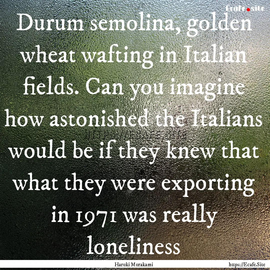 Durum semolina, golden wheat wafting in Italian.... : Quote by Haruki Murakami