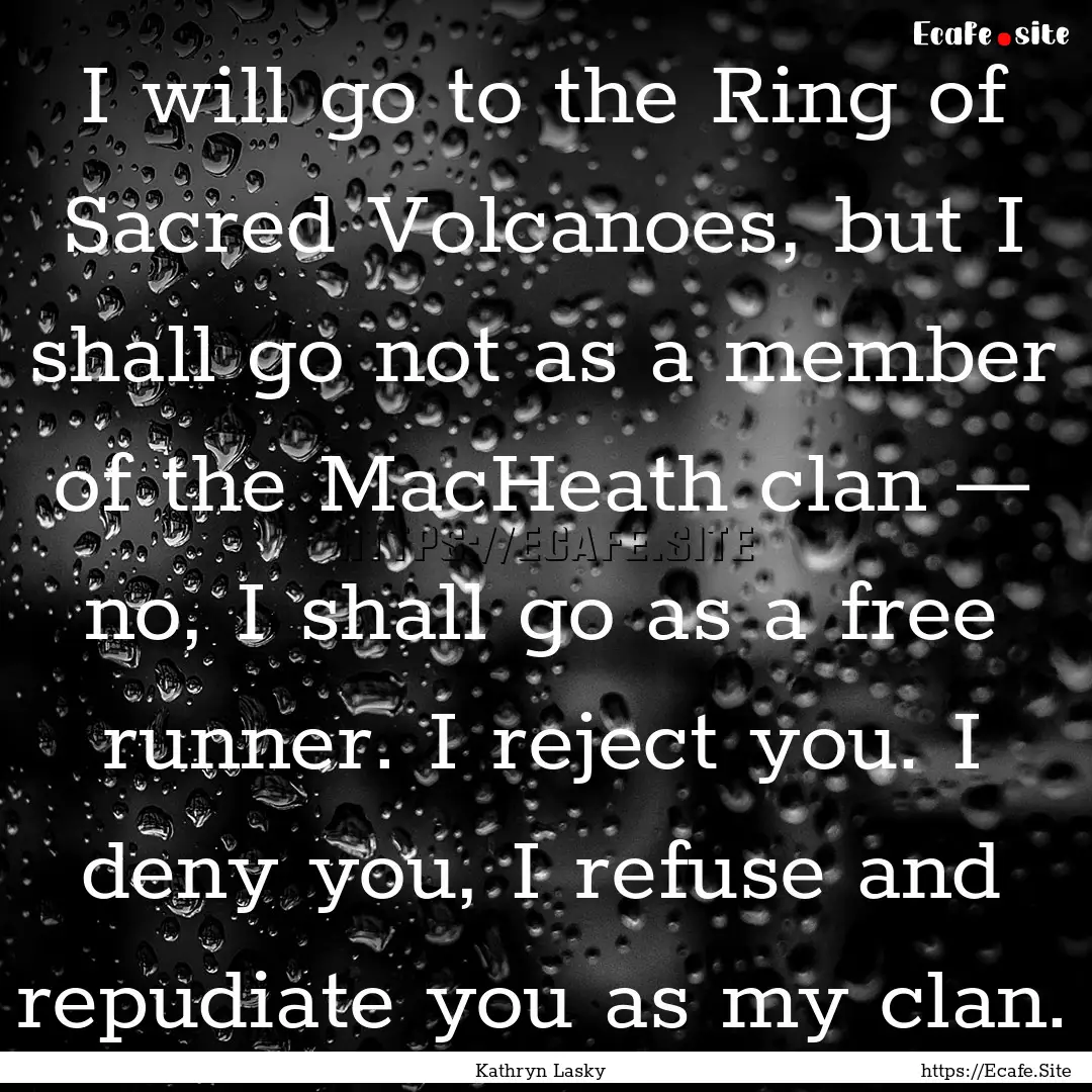 I will go to the Ring of Sacred Volcanoes,.... : Quote by Kathryn Lasky