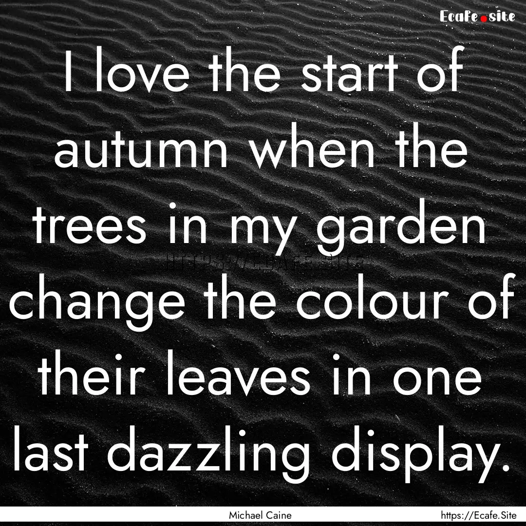 I love the start of autumn when the trees.... : Quote by Michael Caine