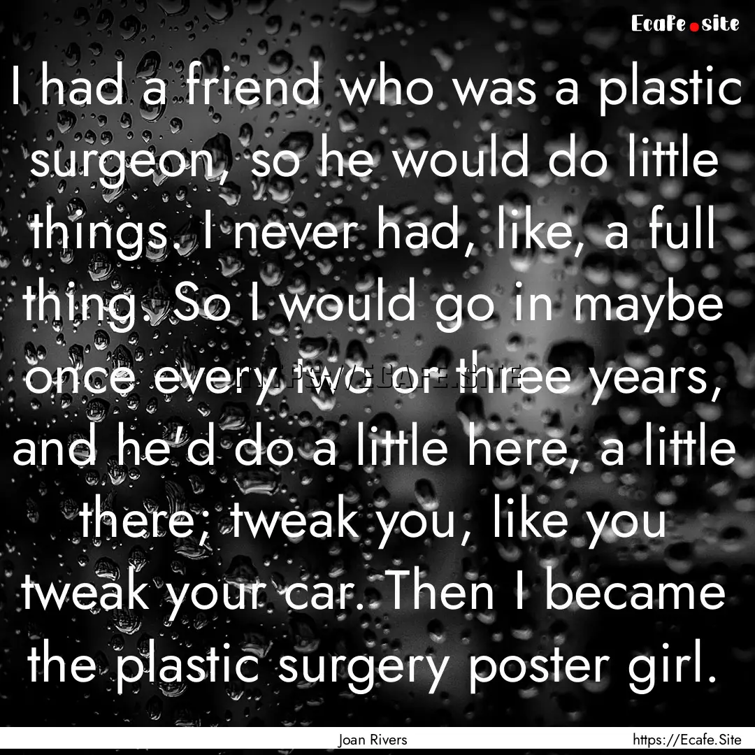 I had a friend who was a plastic surgeon,.... : Quote by Joan Rivers