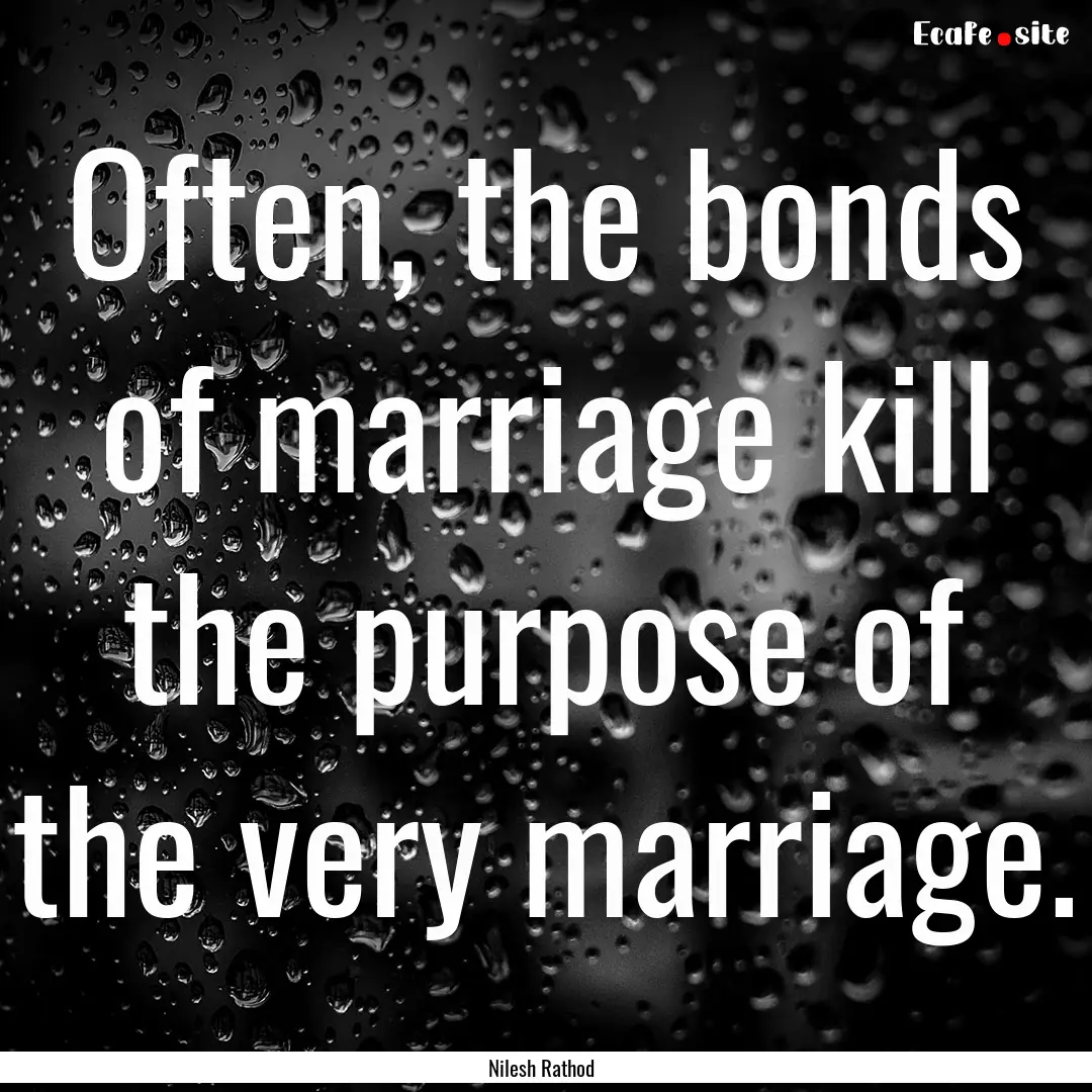 Often, the bonds of marriage kill the purpose.... : Quote by Nilesh Rathod