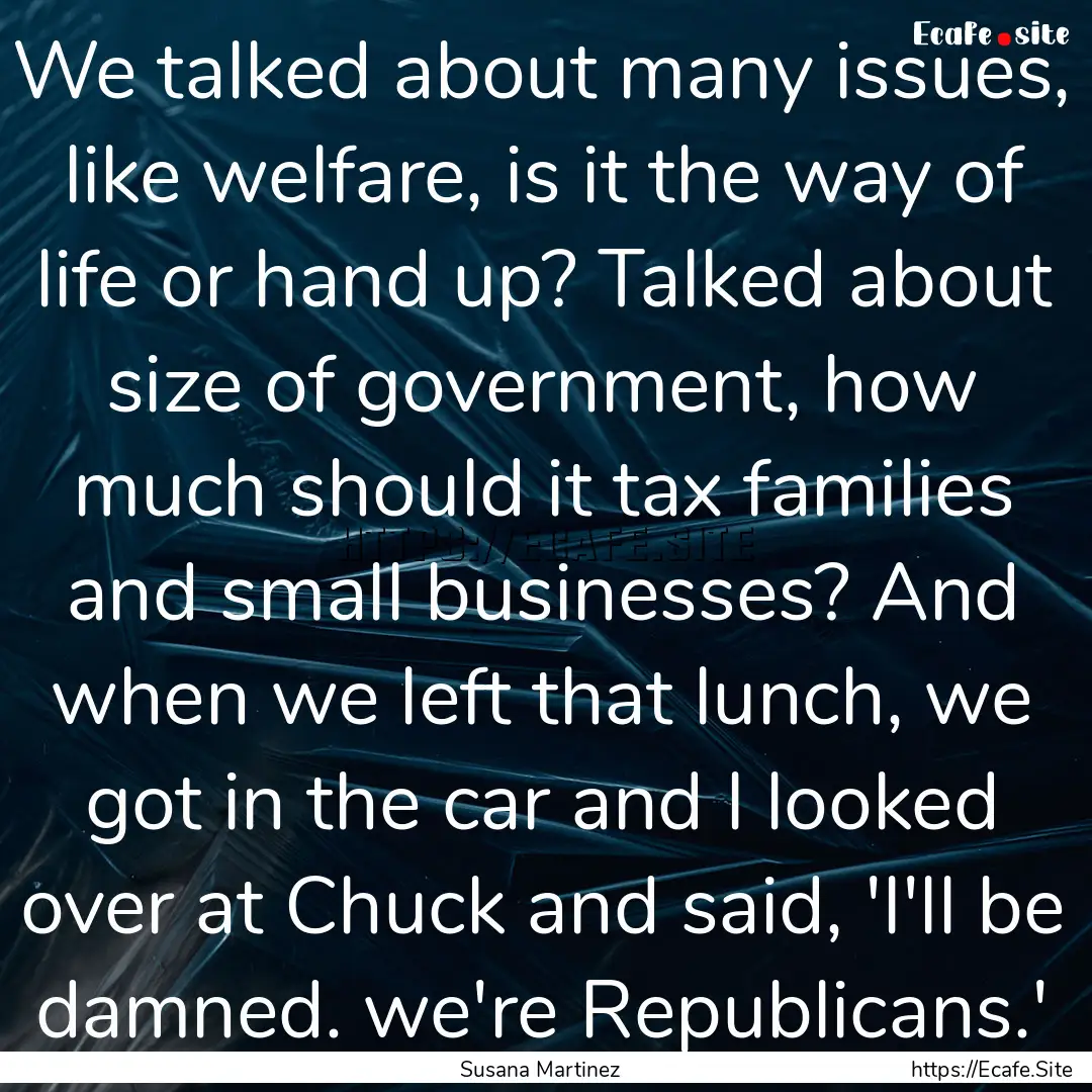 We talked about many issues, like welfare,.... : Quote by Susana Martinez