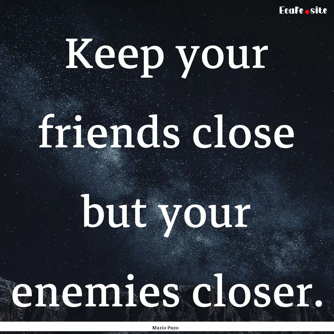 Keep your friends close but your enemies.... : Quote by Mario Puzo