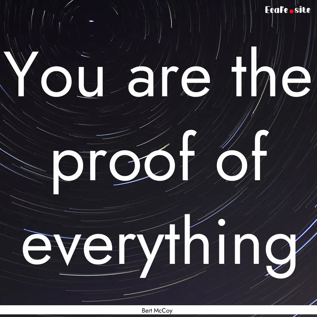 You are the proof of everything : Quote by Bert McCoy