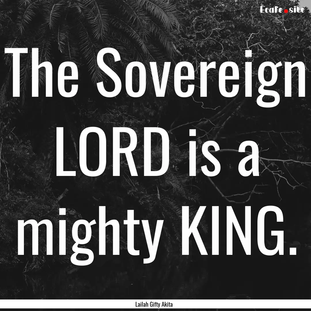 The Sovereign LORD is a mighty KING. : Quote by Lailah Gifty Akita