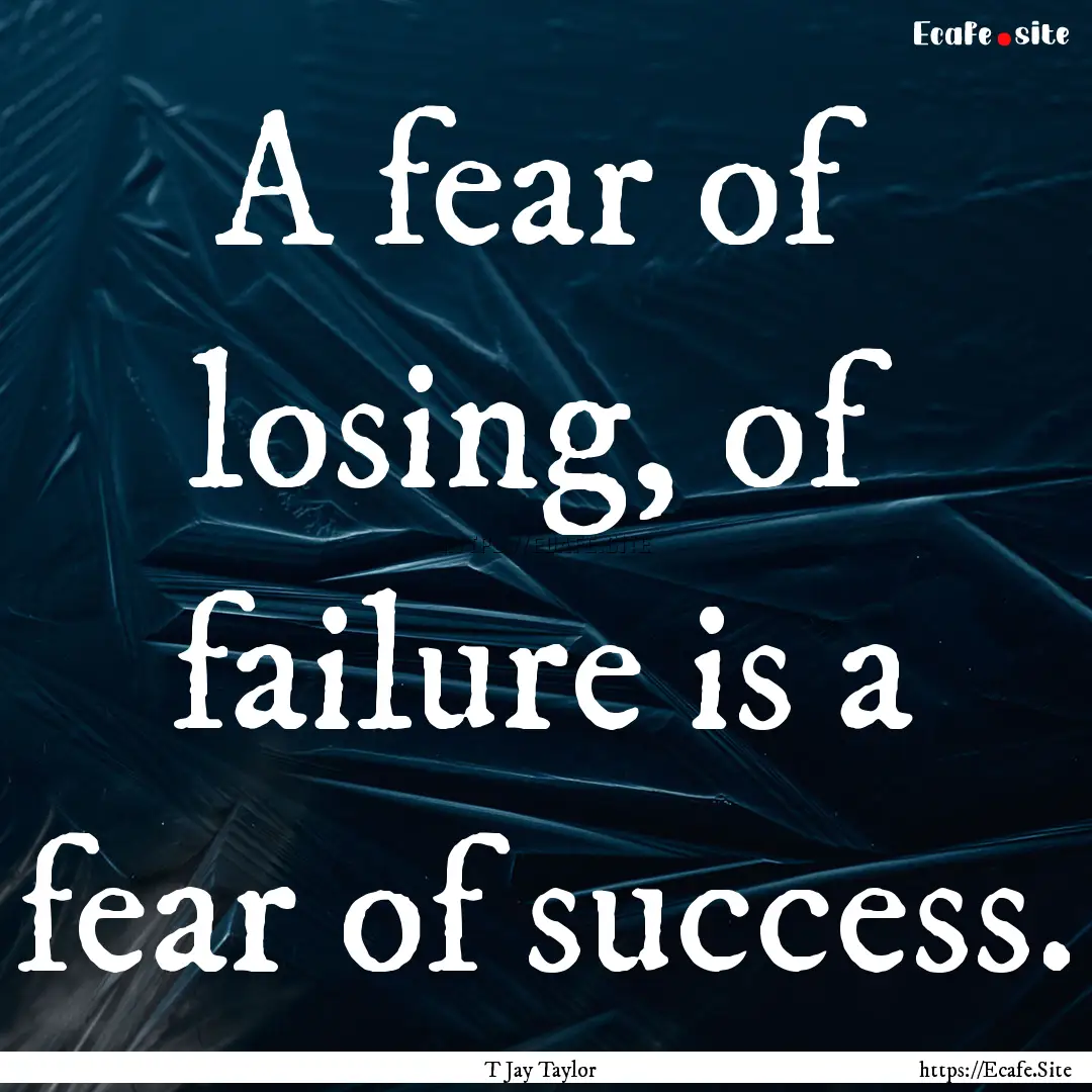 A fear of losing, of failure is a fear of.... : Quote by T Jay Taylor